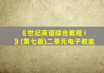 《世纪英语综合教程 i 》(第七版)二单元电子教案